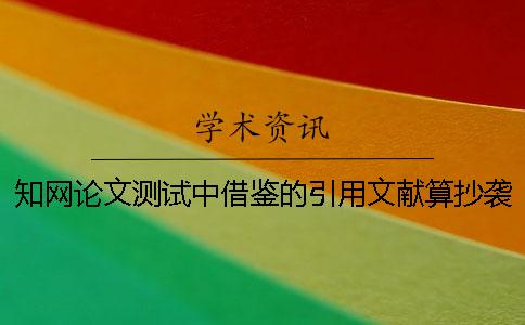 知网论文测试中借鉴的引用文献算抄袭率么