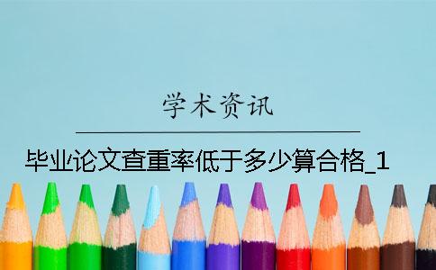 毕业论文查重率低于多少算合格？_1