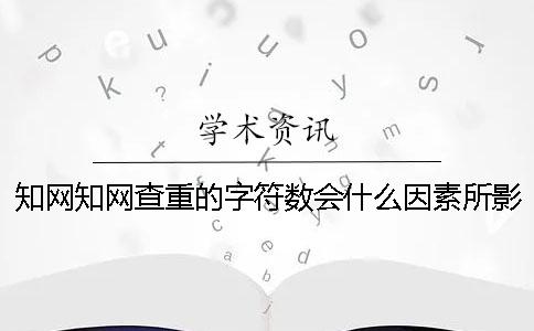 知网知网查重的字符数会什么因素所影响？