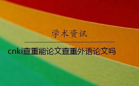 cnki查重能论文查重外语论文吗？