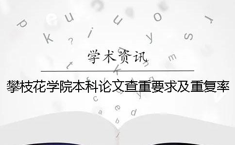 攀枝花学院本科论文查重要求及重复率
