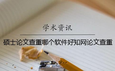 硕士论文查重哪个软件好？知网论文查重为首选