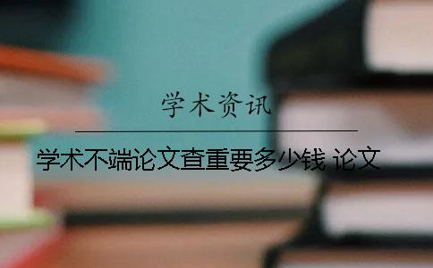 学术不端论文查重要多少钱 论文