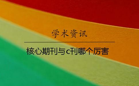 核心期刊与c刊哪个厉害