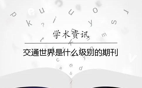 交通世界是什么级别的期刊
