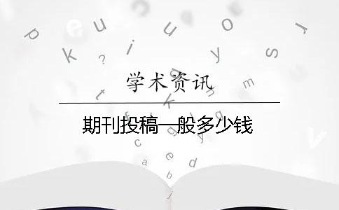 期刊投稿一般多少钱