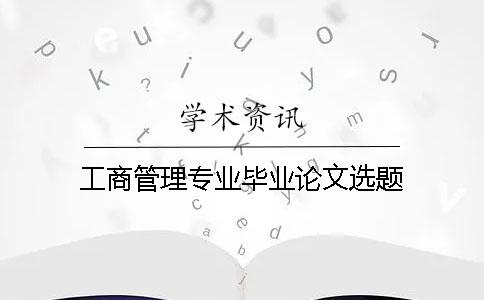 工商管理专业毕业论文选题