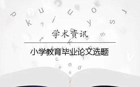 小学教育毕业论文选题