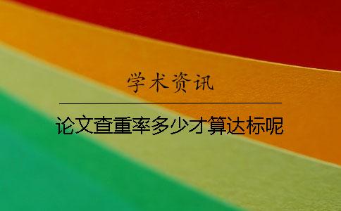 论文查重率多少才算达标呢？