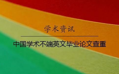 中国学术不端英文毕业论文查重