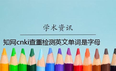 知网cnki查重检测英文单词是字母
