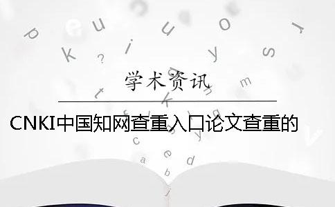 CNKI中国知网查重入口论文查重的优势是怎么回事？