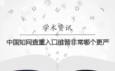 中国知网查重入口维普非常哪个更严