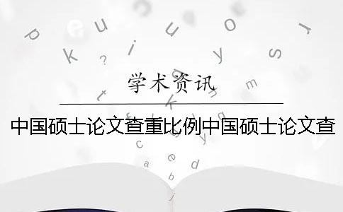 中国硕士论文查重比例中国硕士论文查重部分