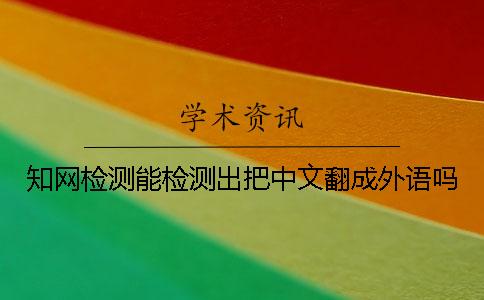 知网检测能检测出把中文翻成外语吗