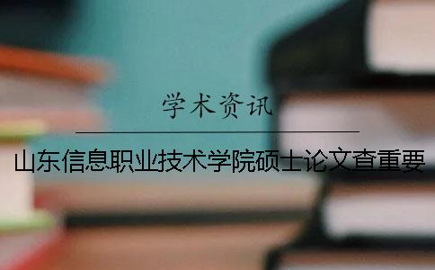山东信息职业技术学院硕士论文查重要求及重复率一