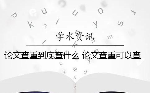 论文查重到底查什么？ 论文查重可以查到多少年以前的内容