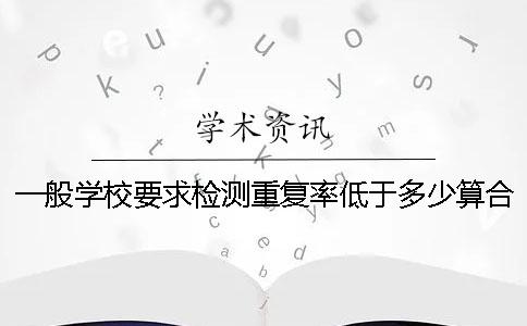 一般学校要求检测重复率低于多少算合格？