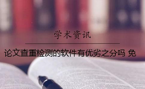 论文查重检测的软件有优劣之分吗？ 免费论文查重检测软件