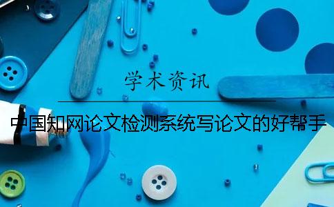 中国知网论文检测系统写论文的好帮手