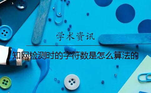知网检测时的字符数是怎么算法的？