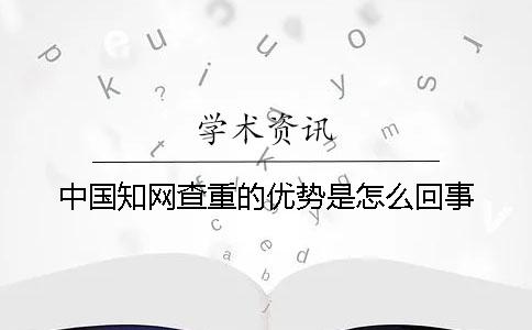 中国知网查重的优势是怎么回事？