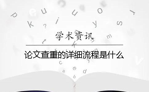 论文查重的详细流程是什么？