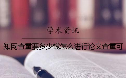 知网查重要多少钱怎么进行论文查重可以节省费用呢？