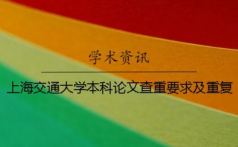 上海交通大学本科论文查重要求及重复率 上海交通大学硕士论文查重率