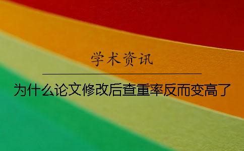 为什么论文修改后查重率反而变高了？