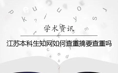 江苏本科生知网如何查重？摘要查重吗？