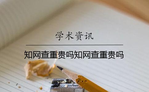 知网查重贵吗知网查重贵吗