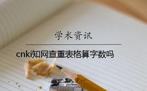 cnki知网查重表格算字数吗