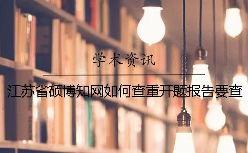 江苏省硕博知网如何查重？开题报告要查吗？