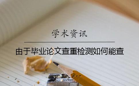 由于毕业论文查重检测如何能查
