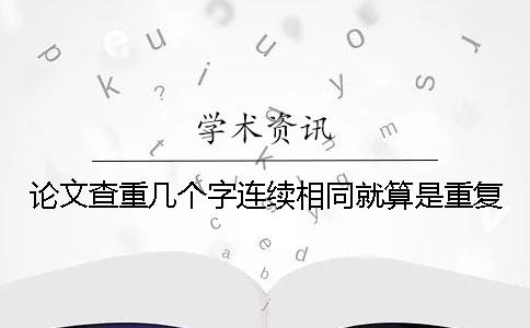 论文查重几个字连续相同就算是重复