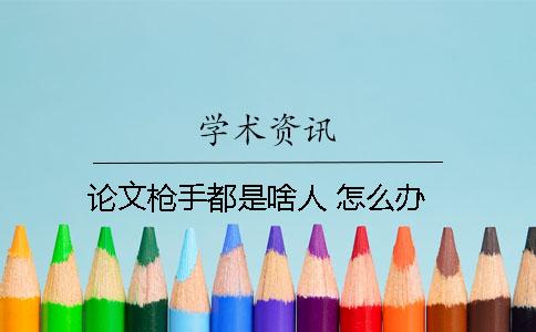论文枪手都是啥人？ 怎么办