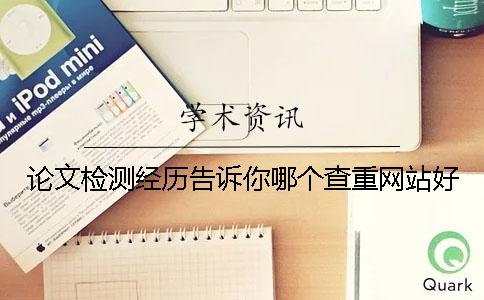 论文检测经历告诉你哪个查重网站好