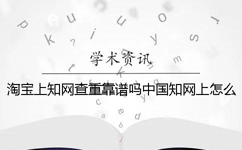 淘宝上知网查重靠谱吗中国知网上怎么查重