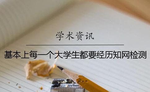 基本上每一个大学生都要经历知网检测
