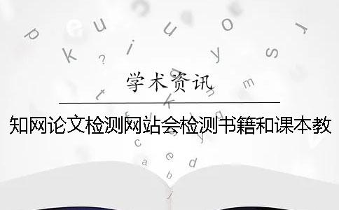 知网论文检测网站会检测书籍和课本教材吗？