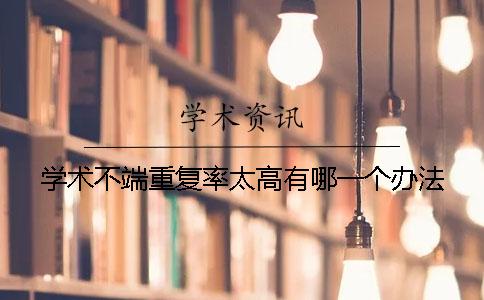 学术不端重复率太高有哪一个办法