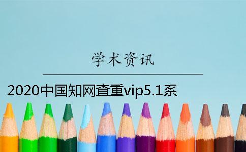2020中国知网查重vip5.1系统官网是什么？