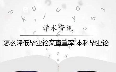 怎么降低毕业论文查重率？ 本科毕业论文怎么降低查重率