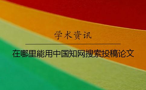 在哪里能用中国知网搜索投稿论文