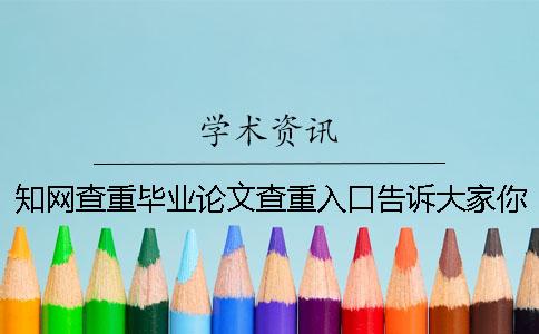 知网查重毕业论文查重入口告诉大家你选购检查的优势主要还是有哪些？