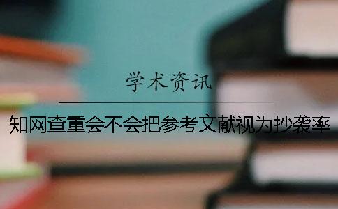 知网查重会不会把参考文献视为抄袭率