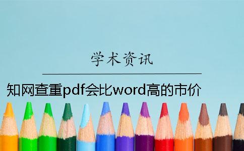 知网查重pdf会比word高的市价是多少