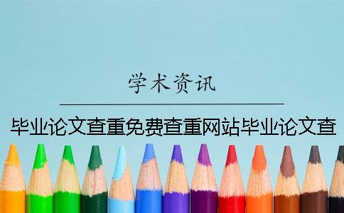 毕业论文查重免费查重网站毕业论文查重标准是什么