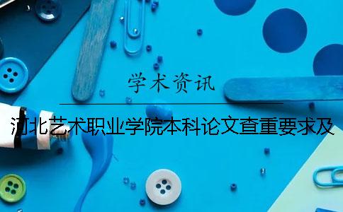 河北艺术职业学院本科论文查重要求及重复率 河北艺术职业学院是专科还是本科